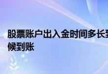 股票账户出入金时间多长到账 证券账户辅助户出入金什么时候到账