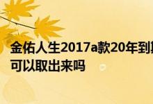 金佑人生2017a款20年到期退本金吗 金佑人生终身寿险到期可以取出来吗
