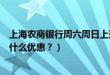 上海农商银行周六周日上班吗（上海农商银行信用卡周六有什么优惠？）