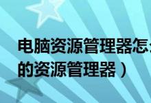 电脑资源管理器怎么打开?（如何打开电脑上的资源管理器）