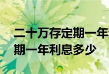 二十万存定期一年利息多少农行 二十万存定期一年利息多少
