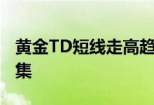 黄金TD短线走高趋势 美联储官员本周行程密集