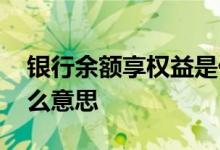 银行余额享权益是什么意思 余额享权益是什么意思