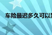 车险最迟多久可以到账 车险一般多久到账