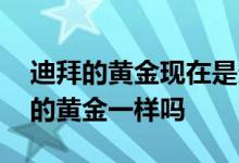 迪拜的黄金现在是多少钱 迪拜的黄金和中国的黄金一样吗