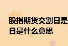 股指期货交割日是什么时候开 股指期货交割日是什么意思