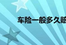 车险一般多久赔付 车险一般多久买