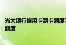 光大银行信用卡副卡额度怎么样 光大银行福卡如何提升信用额度
