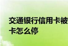 交通银行信用卡被停如何恢复 交通银行信用卡怎么停