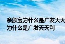 余额宝为什么是广发天天利,怎么变回只有余额宝呢 余额宝为什么是广发天天利