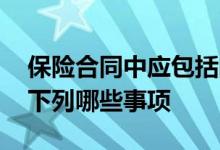 保险合同中应包括的事项 保险合同应该包含下列哪些事项