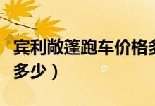 宾利敞篷跑车价格多少（宾利敞篷跑车价格是多少）