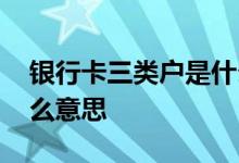 银行卡三类户是什么意思 银行的III类户是什么意思