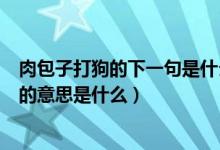 肉包子打狗的下一句是什么有去无回（肉包子打狗有去无回的意思是什么）