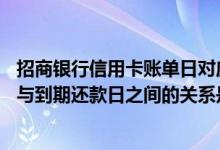 招商银行信用卡账单日对应还款日 招商银行信用卡的账单日与到期还款日之间的关系是