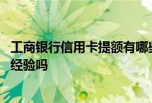工商银行信用卡提额有哪些渠道 工商银行信用卡提额有什么经验吗