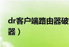 dr客户端路由器破解（dr.com怎么设置路由器）