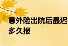 意外险出院后最迟多久报销 个人意外险最迟多久报