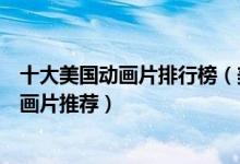 十大美国动画片排行榜（美国十大经典动画片好看的美国动画片推荐）