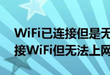 WiFi已连接但是无法上网（为什么已成功连接WiFi但无法上网）