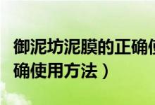 御泥坊泥膜的正确使用方法（御泥坊泥膜的正确使用方法）