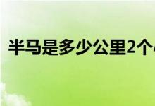半马是多少公里2个小时（半马是多少公里）