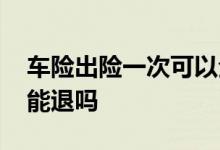 车险出险一次可以全部退吗 车险出险一次还能退吗
