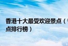 香港十大最受欢迎景点（香港十大热门景点香港人气最高景点排行榜）