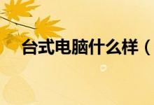 台式电脑什么样（台式电脑什么牌子好）