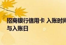 招商银行信用卡 入账时间 什么是招商银行信用卡的交易日与入账日