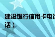 建设银行信用卡电话客服（建设银行信用卡电话）