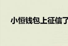小恒钱包上征信了吗 小恒钱包上征信吗