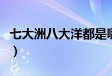 七大洲八大洋都是哪（七大洲八大洋都有哪些）