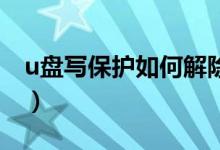 u盘写保护如何解除xp（u盘写保护如何解除）
