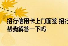 招行信用卡上门面签 招行信用卡为啥需要上门办理 有大神帮我解答一下吗