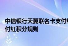 中信银行天翼联名卡支付红费用说明 中信银行天翼联名卡支付红积分规则