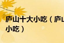 庐山十大小吃（庐山特色小吃排行庐山有什么小吃）