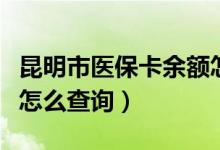 昆明市医保卡余额怎么查（昆明市医保卡余额怎么查询）