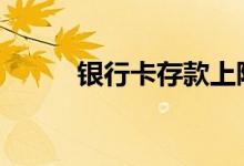 银行卡存款上限 银行卡存款上限