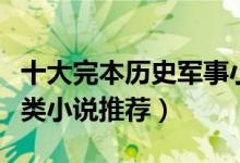 十大完本历史军事小说排行榜（经典历史军事类小说推荐）
