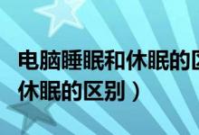 电脑睡眠和休眠的区别哪个省电（电脑睡眠和休眠的区别）