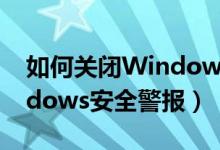 如何关闭Windows安全中心（如何关闭windows安全警报）