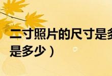 二寸照片的尺寸是多少英寸（二寸照片的尺寸是多少）