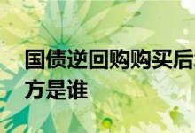 国债逆回购购买后怎么管理 国债逆回购融资方是谁