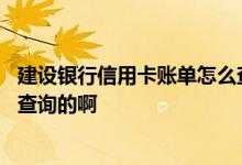 建设银行信用卡账单怎么查询 建设银行的信用卡账单是怎么查询的啊