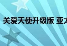 关爱天使升级版 亚太关爱天使尊享版是什么