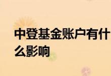 中登基金账户有什么影响 中登基金账户有什么影响