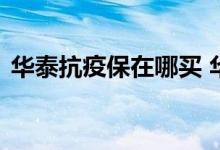 华泰抗疫保在哪买 华泰抗疫保是哪家公司的
