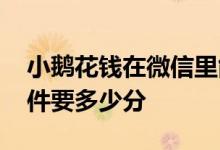 小鹅花钱在微信里能开通吗 小鹅花钱开通条件要多少分
