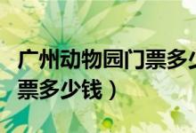 广州动物园门票多少钱一个人（广州动物园门票多少钱）
